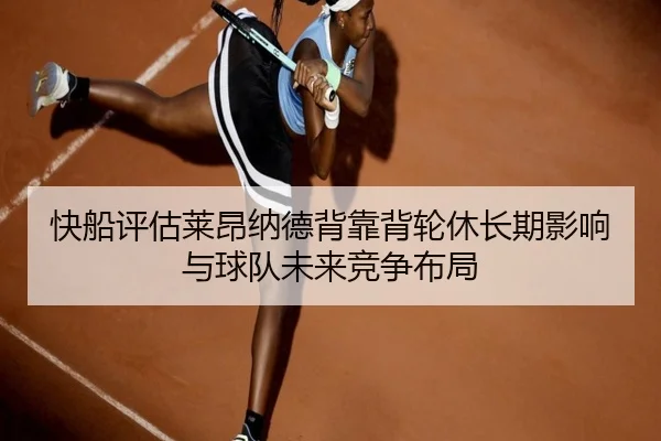快船评估莱昂纳德背靠背轮休长期影响与球队未来竞争布局