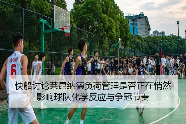 快船讨论莱昂纳德负荷管理是否正在悄然影响球队化学反应与争冠节奏