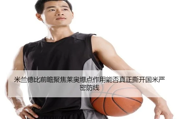 米兰德比前瞻聚焦莱奥爆点作用能否真正撕开国米严密防线 - cc7c7.app