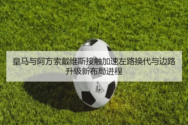 皇马与阿方索戴维斯接触加速左路换代与边路升级新布局进程 - cc7c7.app
