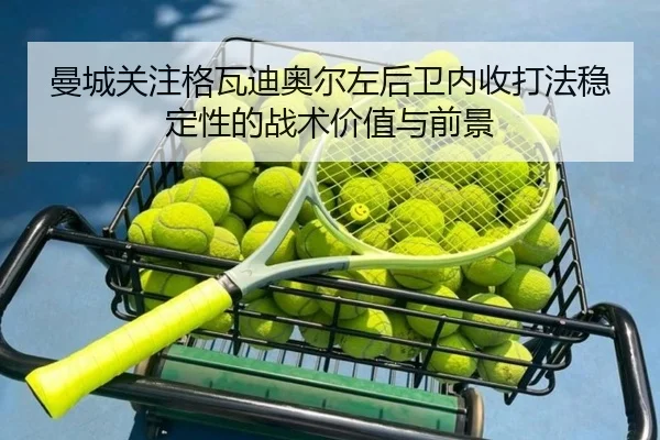 曼城关注格瓦迪奥尔左后卫内收打法稳定性的战术价值与前景
